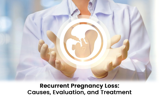 Recurrent Pregnancy Loss: Causes, Evaluation, and Treatment